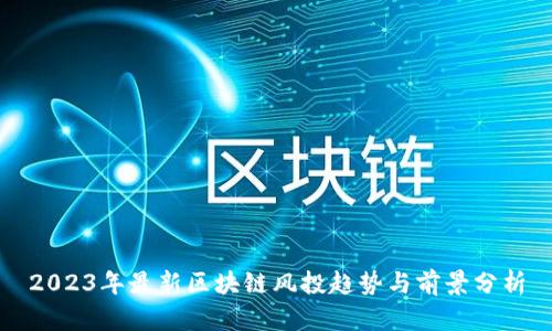 2023年最新区块链风投趋势与前景分析