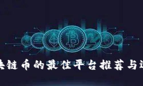 : 买区块链币的最佳平台推荐与选择指南