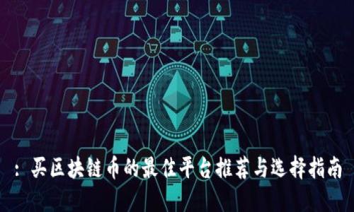 : 买区块链币的最佳平台推荐与选择指南