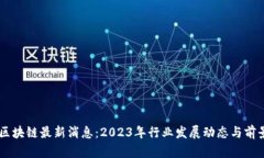 易见区块链最新消息:2023年行业发展动态与前景