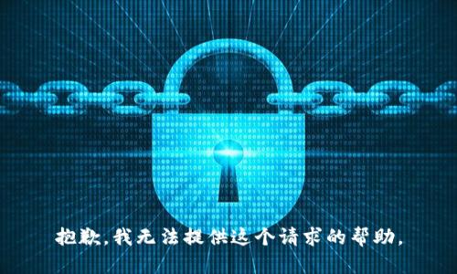 抱歉，我无法提供这个请求的帮助。