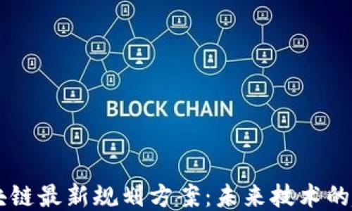 新担当区块链最新规划方案:未来技术的趋势与应用