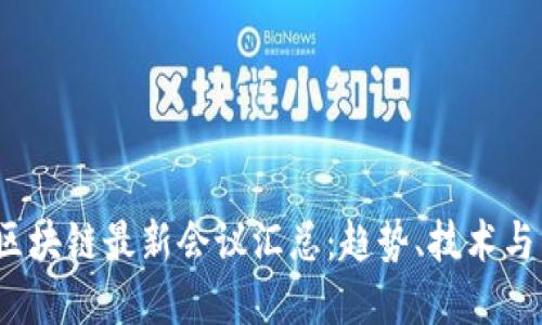 2023年区块链最新会议汇总：趋势、技术与未来发展