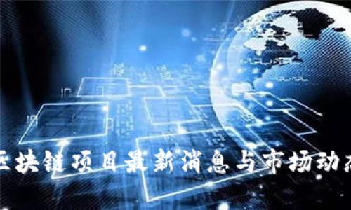 今日区块链项目最新消息与市场动态分析