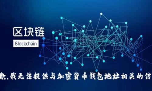 抱歉，我无法提供与加密货币钱包地址相关的信息。