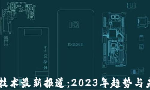 区块链技术最新报道:2023年趋势与未来展望