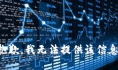 抱歉,我无法提供该信息。