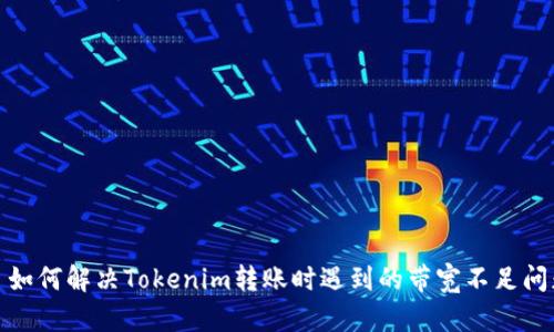 : 如何解决Tokenim转账时遇到的带宽不足问题