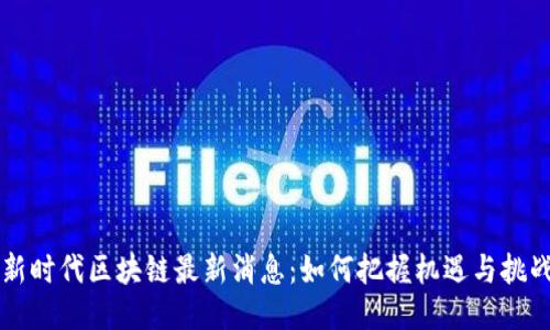 新时代区块链最新消息:如何把握机遇与挑战