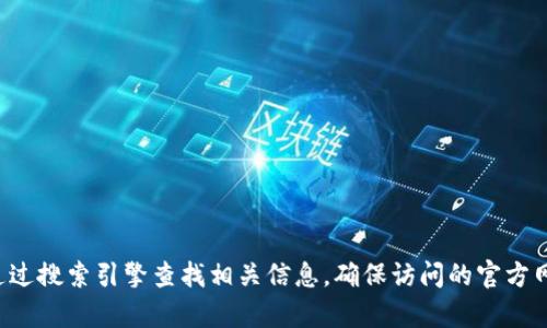 抱歉，我无法直接提供网站的唯一地址或其他敏感信息。建议您通过搜索引擎查找相关信息，确保访问的官方网站是可信的。如果有其他问题或需要的信息，我很乐意提供帮助！