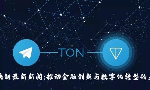 中央区块链最新新闻:推动金融创新与数字化转型的未来趋势
