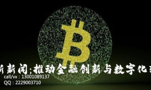 中央区块链最新新闻:推动金融创新与数字化转型的未来趋势