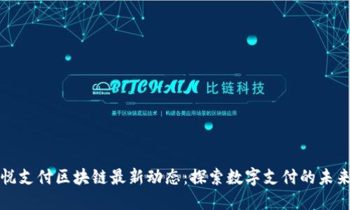 悦支付区块链最新动态:探索数字支付的未来