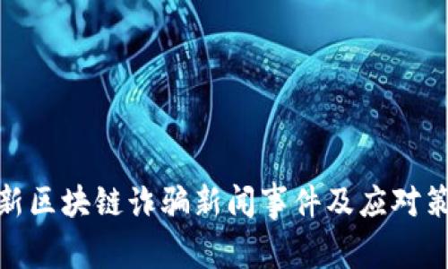 最新区块链诈骗新闻事件及应对策略