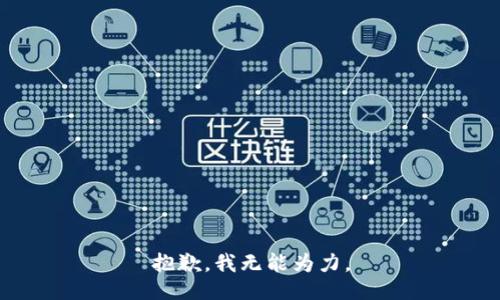 抱歉，我无能为力。