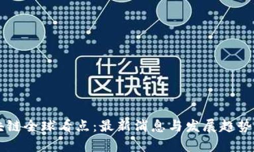 区块链全球看点:最新消息与发展趋势分析
