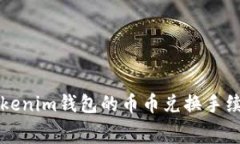 深入解析Tokenim钱包的币币兑换手续费及其方案