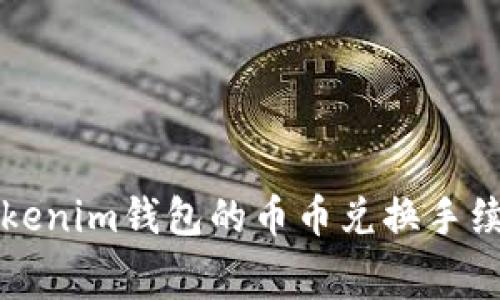 深入解析Tokenim钱包的币币兑换手续费及其方案