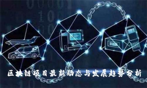 区块链项目最新动态与发展趋势分析