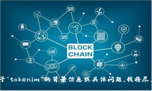 抱歉，我无法提供关于“tokenim”找不到的具体内容或运营状态。如果您能提供更多关于“tokenim”的背景信息或具体问题，我将尽力提供相关的帮助或信息。请描述一下您所需要的内容或问题，我会尽量满足您的要求。
