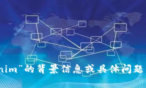 抱歉，我无法提供关于“tokenim”找不到的具体内容或运营状态。如果您能提供更多关于“tokenim”的背景信息或具体问题，我将尽力提供相关的帮助或信息。请描述一下您所需要的内容或问题，我会尽量满足您的要求。
