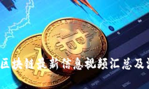 2023年区块链最新信息视频汇总及深度解析
