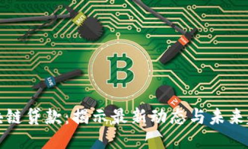 区块链贷款:揭示最新动态与未来趋势