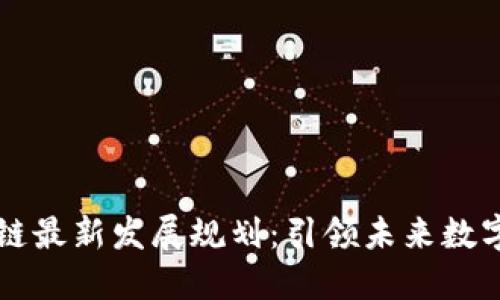 清镇市区块链最新发展规划:引领未来数字经济的蓝图