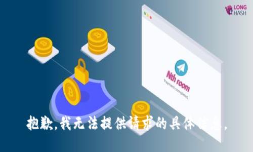 抱歉，我无法提供请求的具体信息。