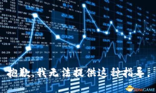 抱歉，我无法提供这种指导。