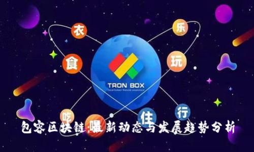 包容区块链:最新动态与发展趋势分析