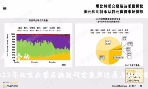 思考一个的
2023年北京大学区块链研究最新进展与趋势分析
