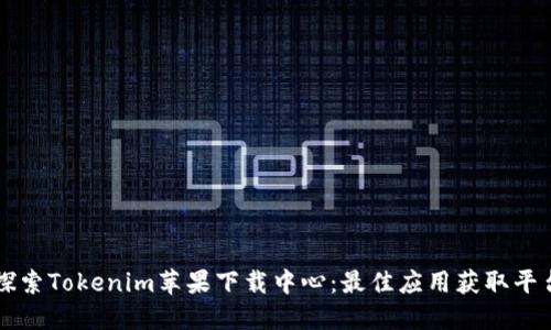 探索Tokenim苹果下载中心：最佳应用获取平台
