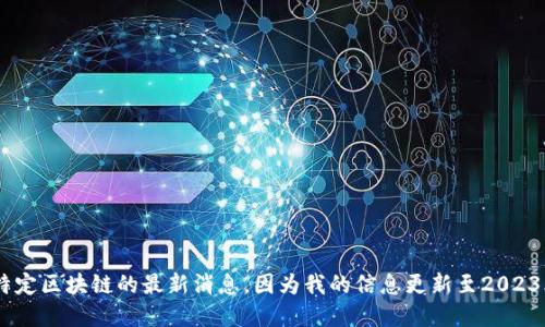 抱歉，我无法提供关于“森特区块链”或任何特定区块链的最新消息，因为我的信息更新至2023年10月，且我不能访问互联网实时更新信息。