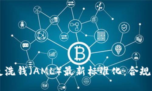 区块链反洗钱(AML)最新标准化:合规的新纪元