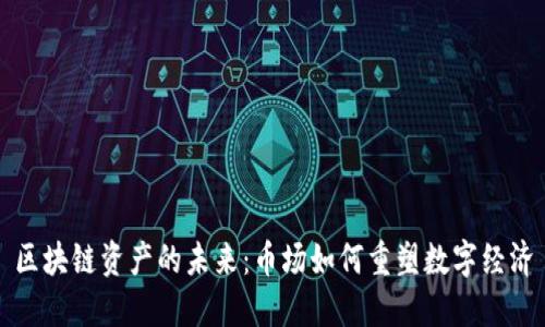 区块链资产的未来:币场如何重塑数字经济