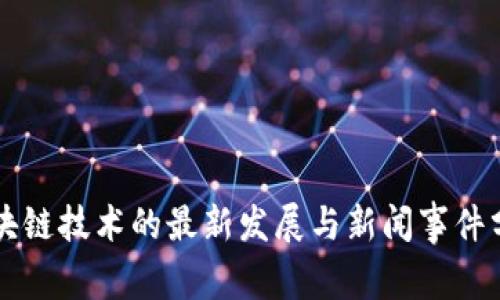 区块链技术的最新发展与新闻事件分析