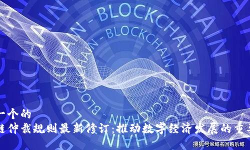 思考一个的
区块链仲裁规则最新修订:推动数字经济发展的重要举措