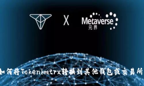 如何将Tokenimtrx转换到其他钱包或交易所?