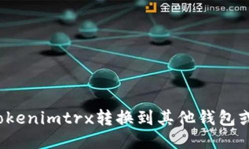 如何将Tokenimtrx转换到其他钱包或交易所?