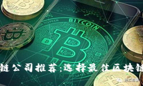 比特币区块链公司推荐：选择最佳区块链服务提供商