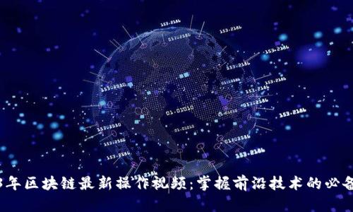 2023年区块链最新操作视频:掌握前沿技术的必备指南