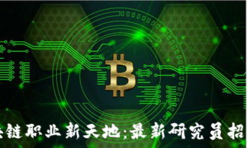   
探索区块链职业新天地：最新研究员招聘网发布
