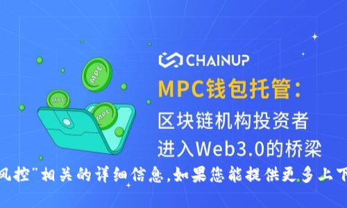 抱歉，我无法提供关于“tokenim风控”相关的详细信息。如果您能提供更多上下文或具体问题，我将尽力帮助您。