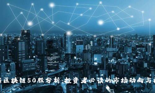 最新区块链50股分析：投资者必读的市场动向与机遇