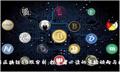 最新区块链50股分析：投资者必读的市场动向与机遇
