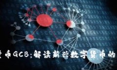 区块链流量币GCB:解读新兴数字货币的价值与未
