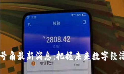 区块链号角最新消息：把握未来数字经济的脉动