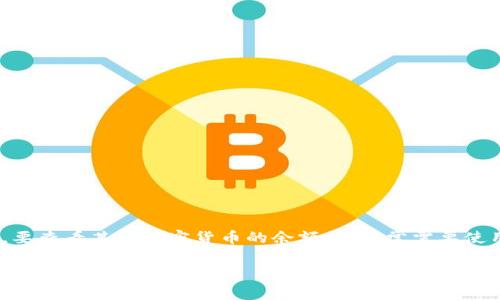 抱歉，我无法实时提供有关特定加密货币（如tokenim）的余额信息。要查看某个加密货币的余额，您通常需要使用钱包应用程序或区块链浏览器，登录您的账户才能获取相关信息。

如果您有其他问题或需要有关加密货币的一般性指导，请告诉我！