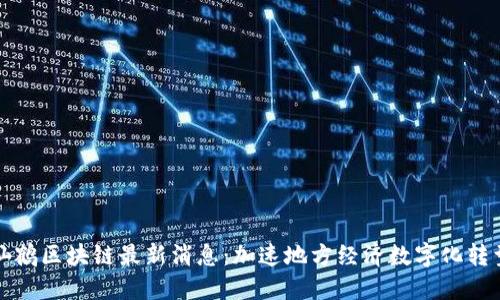 仙鹤区块链最新消息：加速地方经济数字化转型